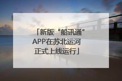 新版“船讯通”APP在苏北运河正式上线运行